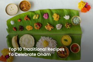 Top 10 Onam Traditional Recipes To Celebrate